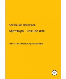 Адатмыра – нежное имя. Пьеса, мистическая трагикомедия