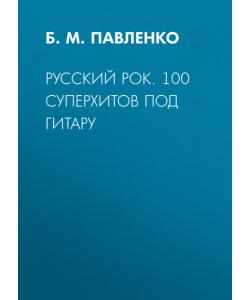 Русский рок. 100 суперхитов под гитару