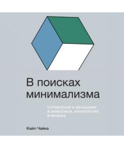 "В поисках минимализма. Стремление к меньшему в живописи, архитектуре и музыке" (Кайл Чайка) - слушать