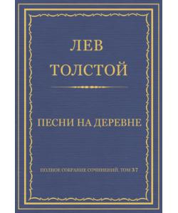 Полное собрание сочинений. Том 37. Произведения 1906–1910 гг. Песни на деревне