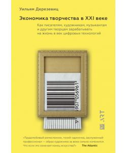 Экономика творчества в ХХI веке. Как писателям, художникам, музыкантам и другим творцам зарабатывать на жизнь в век цифровых технологий