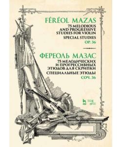 75 мелодических и прогрессивных этюдов для скрипки. Специальные этюды. Соч. 36. 75 Melodious and Progressive Studies for Violin. Special Studies.Op.36