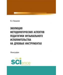 Эволюция методологических аспектов педагогики музыкального исполнительства на духовых инструментах. (Аспирантура, Магистратура, Специалитет). Монография.