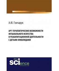 Арт-терапевтические возможности музыкального искусства в реабилитационной деятельности с детьми-инвалидами. (Бакалавриат, Магистратура). Монография.