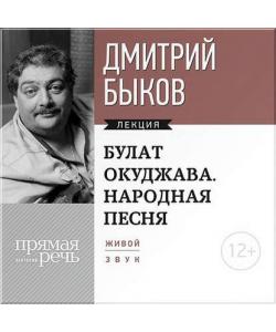 "Лекция «Булат Окуджава. Народная песня»" (Дмитрий Быков) - слушать