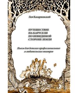 Путешествие на карусели по невидимой стороне земли. Пьесы для детских профессиональных и любительских театров